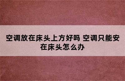 空调放在床头上方好吗 空调只能安在床头怎么办